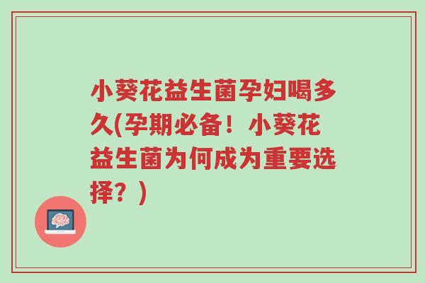 小葵花益生菌孕妇喝多久(孕期必备!小葵花益生菌为何成为重要选择?)-第1张图片-超越 小葵花益生菌孕妇喝多久(孕期必备!小葵花益生菌为何成为重要选择?)-第1张图片-超越
