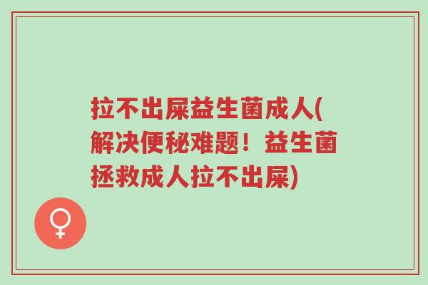 拉不出屎益生菌成人(解决便秘难题!益生菌拯救成人拉不出屎)-第1张图片-超越 拉不出屎益生菌成人(解决便秘难题!益生菌拯救成人拉不出屎)-第1张图片-超越