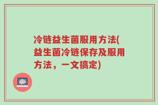 冷链益生菌服用方法(益生菌冷链保存及服用方法,一文搞定)-第1张图片-超越 冷链益生菌服用方法(益生菌冷链保存及服用方法,一文搞定)-第1张图片-超越