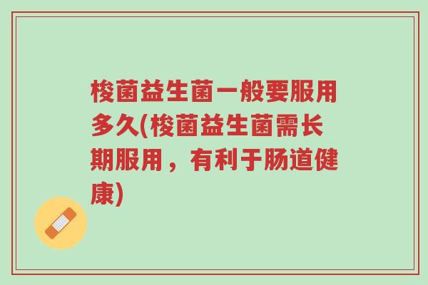 梭菌益生菌一般要服用多久(梭菌益生菌需长期服用,有利于肠道健康)-第1张图片-超越 梭菌益生菌一般要服用多久(梭菌益生菌需长期服用,有利于肠道健康)-第1张图片-超越