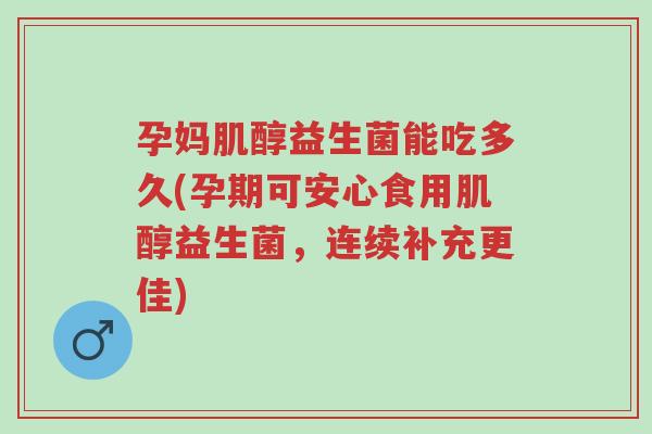 孕妈肌醇益生菌能吃多久(孕期可安心食用肌醇益生菌,连续补充更佳)-第1张图片-超越 孕妈肌醇益生菌能吃多久(孕期可安心食用肌醇益生菌,连续补充更佳)-第1张图片-超越