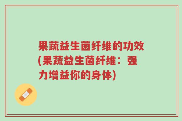 果蔬益生菌纤维的功效(果蔬益生菌纤维:强力增益你的身体)-第1张图片-超越 果蔬益生菌纤维的功效(果蔬益生菌纤维:强力增益你的身体)-第1张图片-超越
