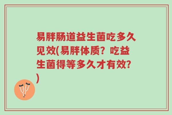 易胖肠道益生菌吃多久见效(易胖体质?吃益生菌得等多久才有效?)-第1张图片-超越 易胖肠道益生菌吃多久见效(易胖体质?吃益生菌得等多久才有效?)-第1张图片-超越