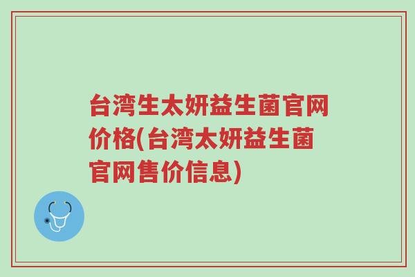 台湾生太妍益生菌官网价格(台湾太妍益生菌官网售价信息)-第1张图片-超越 台湾生太妍益生菌官网价格(台湾太妍益生菌官网售价信息)-第1张图片-超越