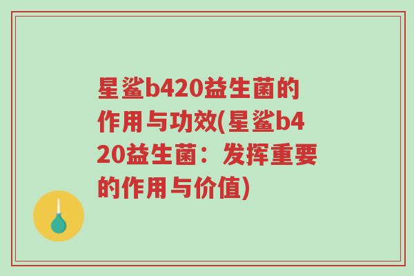 星鲨b420益生菌的作用与功效(星鲨b420益生菌:发挥重要的作用与价值)-第1张图片-超越 星鲨b420益生菌的作用与功效(星鲨b420益生菌:发挥重要的作用与价值)-第1张图片-超越