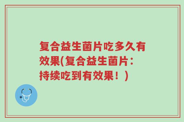 复合益生菌片吃多久有效果(复合益生菌片:持续吃到有效果!)-第1张图片-超越 复合益生菌片吃多久有效果(复合益生菌片:持续吃到有效果!)-第1张图片-超越