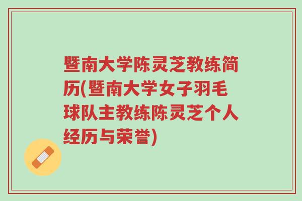 暨南大学陈灵芝教练简历(暨南大学女子羽毛球队主教练陈灵芝个人经历与荣誉)-第1张图片-超越