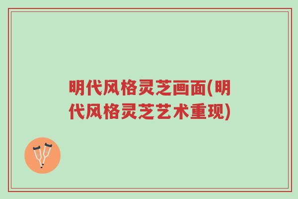 明代风格灵芝画面(明代风格灵芝艺术重现)-第1张图片-超越 明代风格灵芝画面(明代风格灵芝艺术重现)-第1张图片-超越