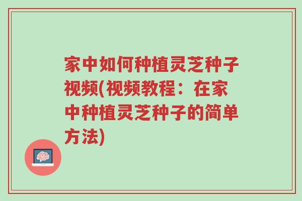 家中如何种植灵芝种子视频(视频教程:在家中种植灵芝种子的简单方法)-第1张图片-超越 家中如何种植灵芝种子视频(视频教程:在家中种植灵芝种子的简单方法)-第1张图片-超越