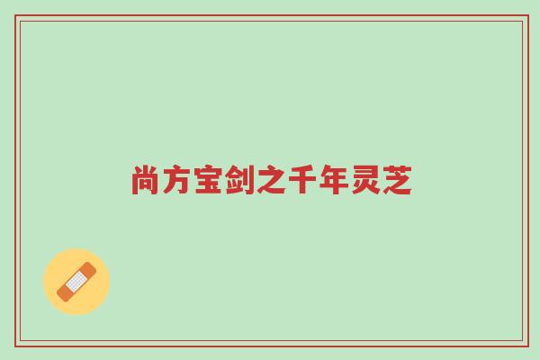 尚方宝剑之千年灵芝-第1张图片-超越