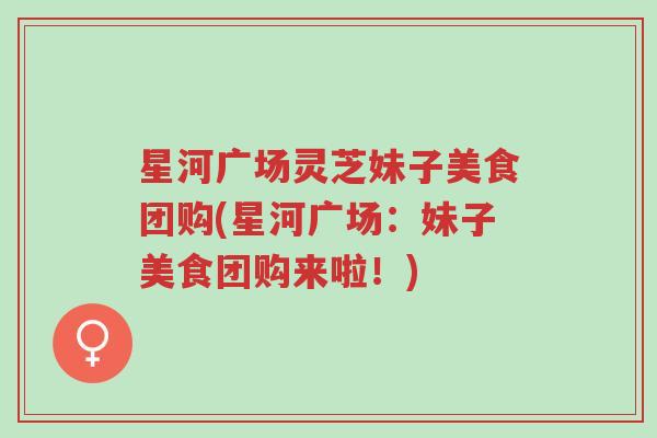 星河广场灵芝妹子美食团购(星河广场:妹子美食团购来啦!)-第1张图片-超越 星河广场灵芝妹子美食团购(星河广场:妹子美食团购来啦!)-第1张图片-超越
