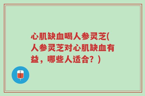 心肌缺血喝人参灵芝(人参灵芝对心肌缺血有益，哪些人适合？)-第1张图片-超越