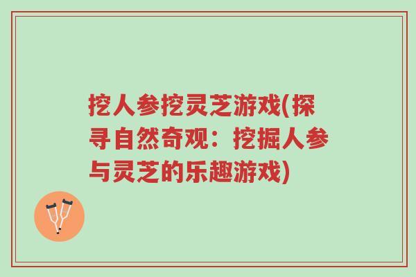 挖人参挖灵芝游戏(探寻自然奇观:挖掘人参与灵芝的乐趣游戏)-第1张图片-超越 挖人参挖灵芝游戏(探寻自然奇观:挖掘人参与灵芝的乐趣游戏)-第1张图片-超越