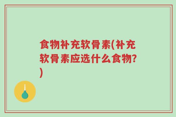 食物补充软骨素(补充软骨素应选什么食物?)-第1张图片-超越 食物补充软骨素(补充软骨素应选什么食物?)-第1张图片-超越