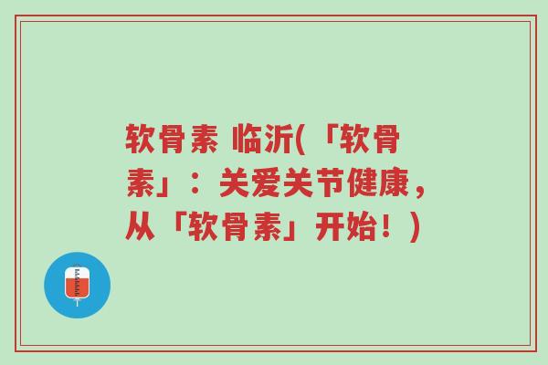 软骨素 临沂(「软骨素」:关爱关节健康,从「软骨素」开始!)-第1张图片-超越 软骨素 临沂(「软骨素」:关爱关节健康,从「软骨素」开始!)-第1张图片-超越