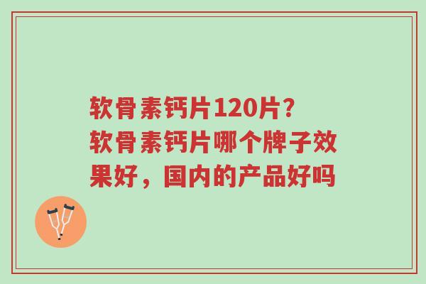 软骨素钙片120片?软骨素钙片哪个牌子效果好,国内的产品好吗-第1张图片-超越 软骨素钙片120片?软骨素钙片哪个牌子效果好,国内的产品好吗-第1张图片-超越