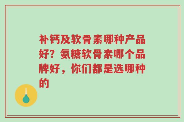 补钙及软骨素哪种产品好?氨糖软骨素哪个品牌好,你们都是选哪种的-第1张图片-超越 补钙及软骨素哪种产品好?氨糖软骨素哪个品牌好,你们都是选哪种的-第1张图片-超越