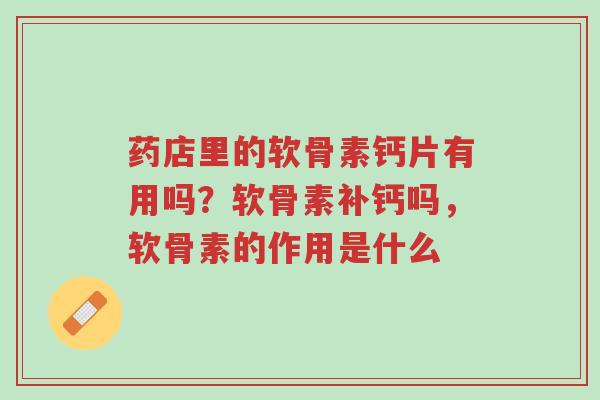 药店里的软骨素钙片有用吗?软骨素补钙吗,软骨素的作用是什么-第1张图片-超越 药店里的软骨素钙片有用吗?软骨素补钙吗,软骨素的作用是什么-第1张图片-超越