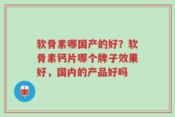 软骨素哪国产的好?软骨素钙片哪个牌子效果好,国内的产品好吗-第1张图片-超越 软骨素哪国产的好?软骨素钙片哪个牌子效果好,国内的产品好吗-第1张图片-超越