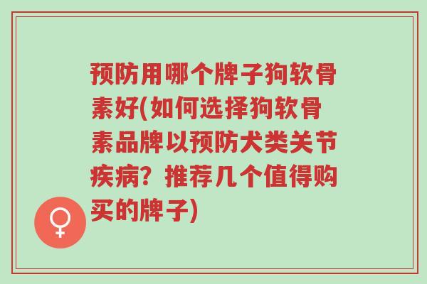 预防用哪个牌子狗软骨素好(如何选择狗软骨素品牌以预防犬类关节疾病?推荐几个值得购买的牌子)-第1张图片-超越 预防用哪个牌子狗软骨素好(如何选择狗软骨素品牌以预防犬类关节疾病?推荐几个值得购买的牌子)-第1张图片-超越