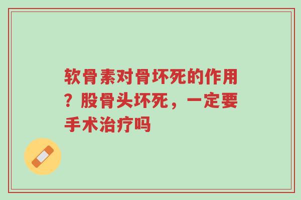 软骨素对骨坏死的作用?股骨头坏死,一定要手术治疗吗-第1张图片-超越 软骨素对骨坏死的作用?股骨头坏死,一定要手术治疗吗-第1张图片-超越