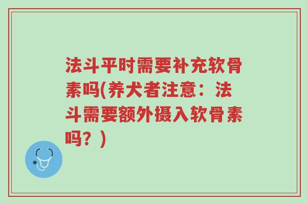 法斗平时需要补充软骨素吗(养犬者注意:法斗需要额外摄入软骨素吗?)-第1张图片-超越 法斗平时需要补充软骨素吗(养犬者注意:法斗需要额外摄入软骨素吗?)-第1张图片-超越