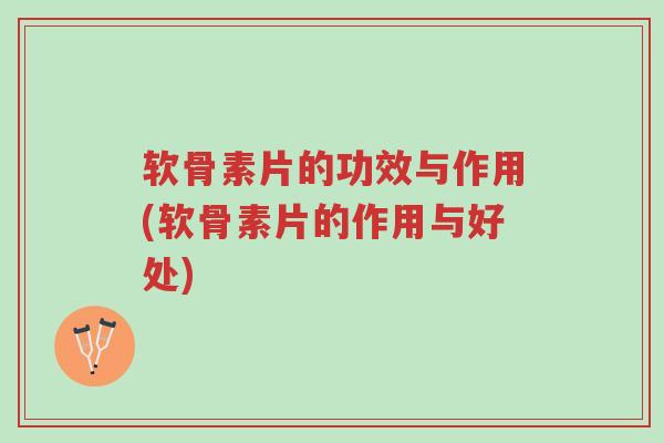 软骨素片的功效与作用(软骨素片的作用与好处)-第1张图片-超越 软骨素片的功效与作用(软骨素片的作用与好处)-第1张图片-超越