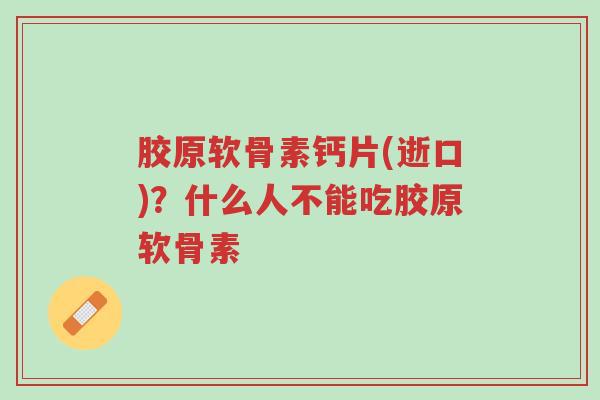 胶原软骨素钙片(逝口)?什么人不能吃胶原软骨素-第1张图片-超越 胶原软骨素钙片(逝口)?什么人不能吃胶原软骨素-第1张图片-超越