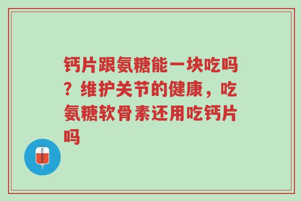 钙片跟氨糖能一块吃吗?维护关节的健康,吃氨糖软骨素还用吃钙片吗-第1张图片-超越 钙片跟氨糖能一块吃吗?维护关节的健康,吃氨糖软骨素还用吃钙片吗-第1张图片-超越