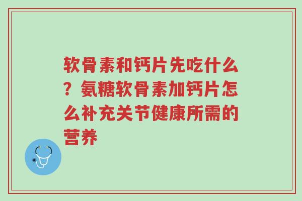 软骨素和钙片先吃什么?氨糖软骨素加钙片怎么补充关节健康所需的营养-第1张图片-超越 软骨素和钙片先吃什么?氨糖软骨素加钙片怎么补充关节健康所需的营养-第1张图片-超越
