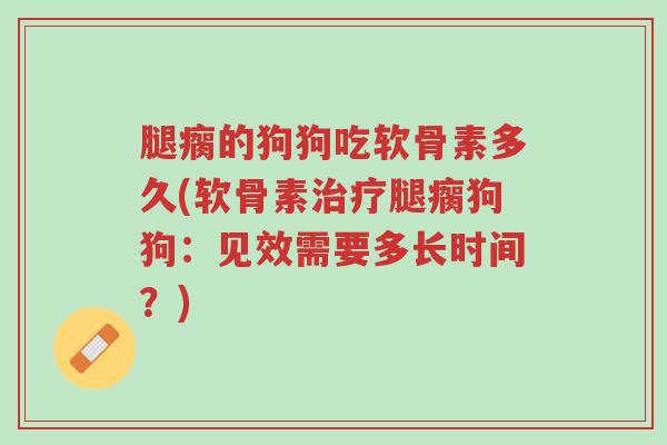 腿瘸的狗狗吃软骨素多久(软骨素治疗腿瘸狗狗:见效需要多长时间?)-第1张图片-超越 腿瘸的狗狗吃软骨素多久(软骨素治疗腿瘸狗狗:见效需要多长时间?)-第1张图片-超越