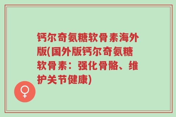 钙尔奇氨糖软骨素海外版(国外版钙尔奇氨糖软骨素:强化骨骼、维护关节健康)-第1张图片-超越 钙尔奇氨糖软骨素海外版(国外版钙尔奇氨糖软骨素:强化骨骼、维护关节健康)-第1张图片-超越