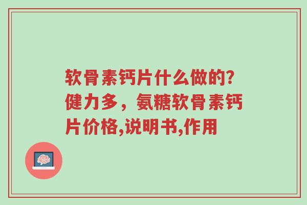 软骨素钙片什么做的?健力多,氨糖软骨素钙片价格,说明书,作用-第1张图片-超越 软骨素钙片什么做的?健力多,氨糖软骨素钙片价格,说明书,作用-第1张图片-超越