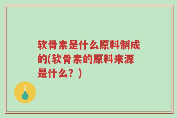 软骨素是什么原料制成的(软骨素的原料来源是什么?)-第1张图片-超越 软骨素是什么原料制成的(软骨素的原料来源是什么?)-第1张图片-超越