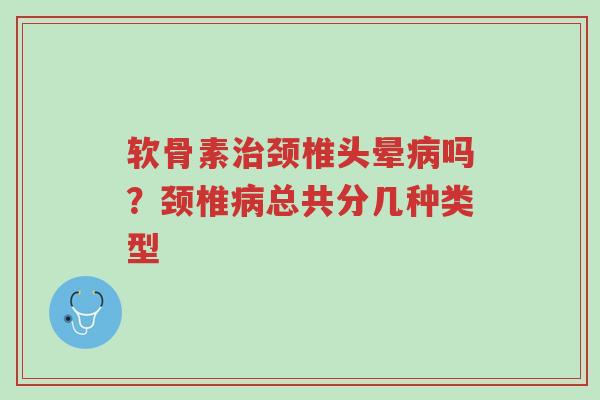软骨素治颈椎头晕病吗?颈椎病总共分几种类型-第1张图片-超越 软骨素治颈椎头晕病吗?颈椎病总共分几种类型-第1张图片-超越