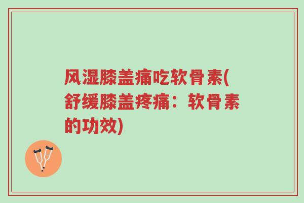 风湿膝盖痛吃软骨素(舒缓膝盖疼痛:软骨素的功效)-第1张图片-超越 风湿膝盖痛吃软骨素(舒缓膝盖疼痛:软骨素的功效)-第1张图片-超越