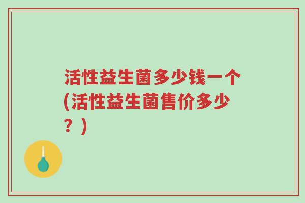 活性益生菌多少钱一个(活性益生菌售价多少?)-第1张图片-超越 活性益生菌多少钱一个(活性益生菌售价多少?)-第1张图片-超越