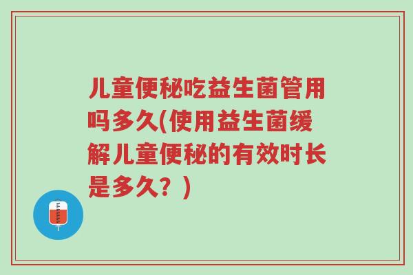 儿童便秘吃益生菌管用吗多久(使用益生菌缓解儿童便秘的有效时长是多久?)-第1张图片-超越 儿童便秘吃益生菌管用吗多久(使用益生菌缓解儿童便秘的有效时长是多久?)-第1张图片-超越
