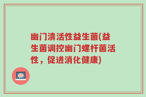 幽门清活性益生菌(益生菌调控幽门螺杆菌活性，促进消化健康)-第1张图片-超越