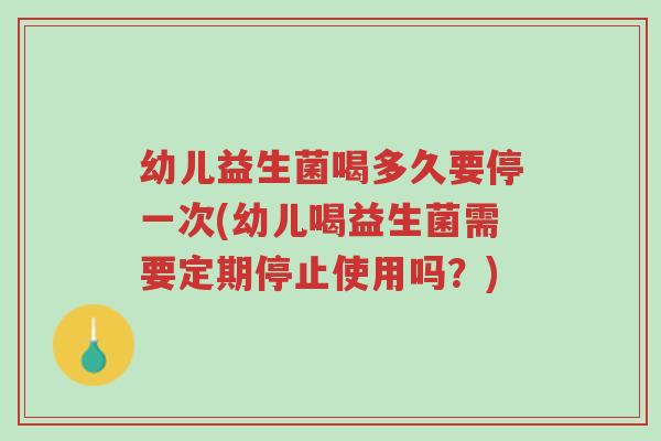 幼儿益生菌喝多久要停一次(幼儿喝益生菌需要定期停止使用吗?)-第1张图片-超越 幼儿益生菌喝多久要停一次(幼儿喝益生菌需要定期停止使用吗?)-第1张图片-超越