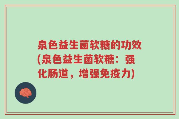 泉色益生菌软糖的功效(泉色益生菌软糖:强化肠道,增强免疫力)-第1张图片-超越 泉色益生菌软糖的功效(泉色益生菌软糖:强化肠道,增强免疫力)-第1张图片-超越
