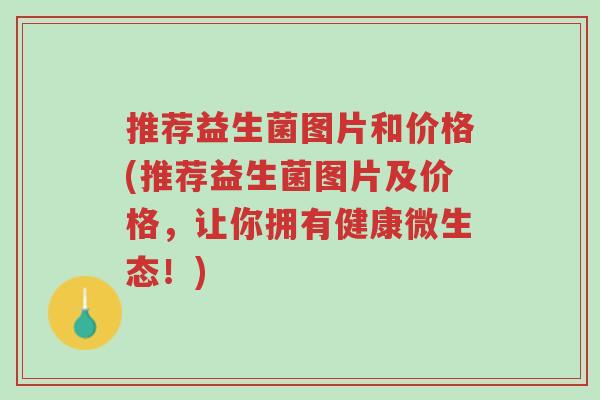 推荐益生菌图片和价格(推荐益生菌图片及价格,让你拥有健康微生态!)-第1张图片-超越 推荐益生菌图片和价格(推荐益生菌图片及价格,让你拥有健康微生态!)-第1张图片-超越