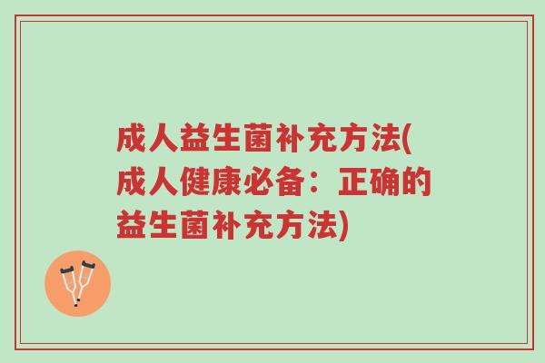 成人益生菌补充方法(成人健康必备：正确的益生菌补充方法)-第1张图片-超越
