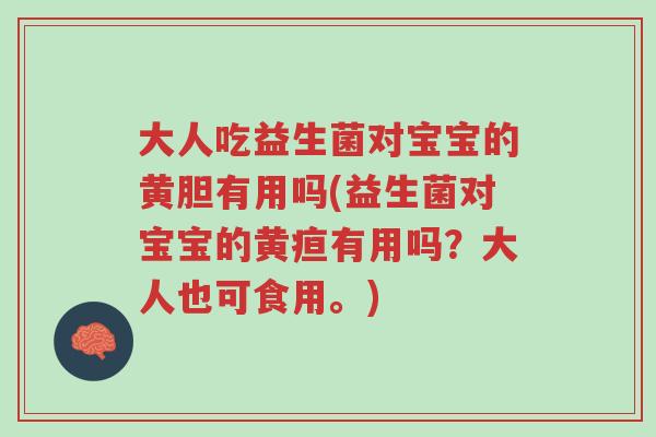 大人吃益生菌对宝宝的黄胆有用吗(益生菌对宝宝的黄疸有用吗?大人也可食用。)-第1张图片-超越 大人吃益生菌对宝宝的黄胆有用吗(益生菌对宝宝的黄疸有用吗?大人也可食用。)-第1张图片-超越