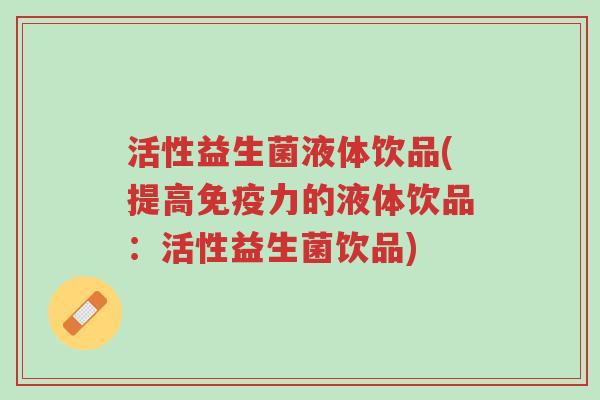 活性益生菌液体饮品(提高免疫力的液体饮品:活性益生菌饮品)-第1张图片-超越 活性益生菌液体饮品(提高免疫力的液体饮品:活性益生菌饮品)-第1张图片-超越