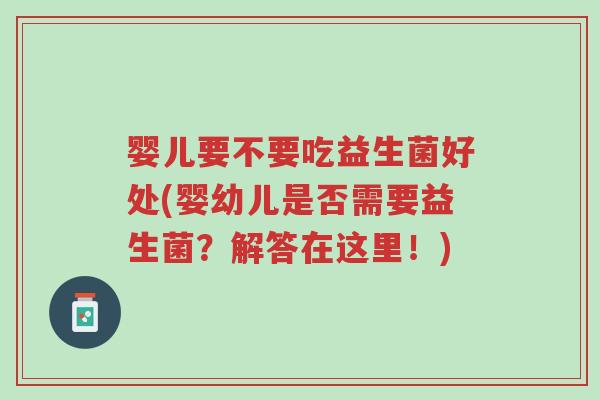 婴儿要不要吃益生菌好处(婴幼儿是否需要益生菌?解答在这里!)-第1张图片-超越 婴儿要不要吃益生菌好处(婴幼儿是否需要益生菌?解答在这里!)-第1张图片-超越