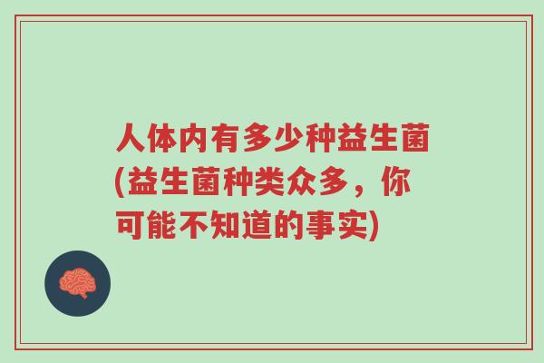 人体内有多少种益生菌(益生菌种类众多,你可能不知道的事实)-第1张图片-超越 人体内有多少种益生菌(益生菌种类众多,你可能不知道的事实)-第1张图片-超越