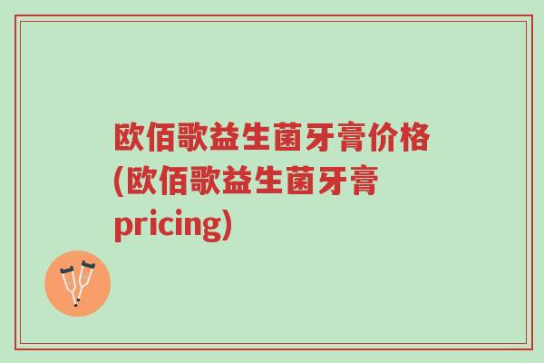 欧佰歌益生菌牙膏价格(欧佰歌益生菌牙膏 pricing)-第1张图片-超越 欧佰歌益生菌牙膏价格(欧佰歌益生菌牙膏 pricing)-第1张图片-超越