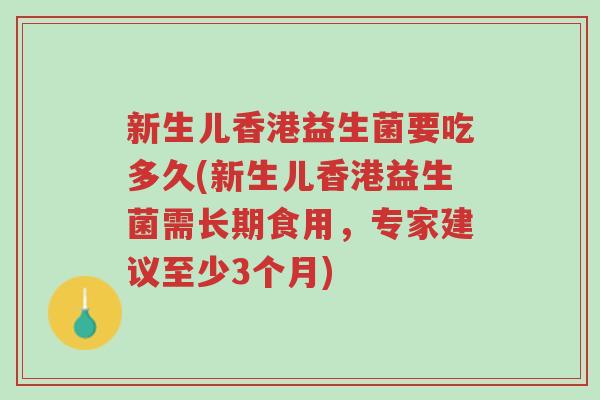 新生儿香港益生菌要吃多久(新生儿香港益生菌需长期食用,专家建议至少3个月)-第1张图片-超越 新生儿香港益生菌要吃多久(新生儿香港益生菌需长期食用,专家建议至少3个月)-第1张图片-超越