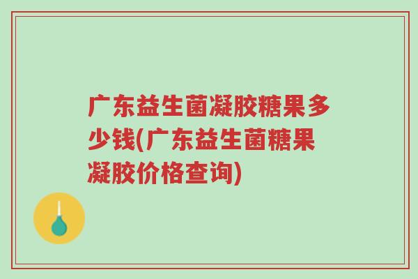 广东益生菌凝胶糖果多少钱(广东益生菌糖果凝胶价格查询)-第1张图片-超越 广东益生菌凝胶糖果多少钱(广东益生菌糖果凝胶价格查询)-第1张图片-超越